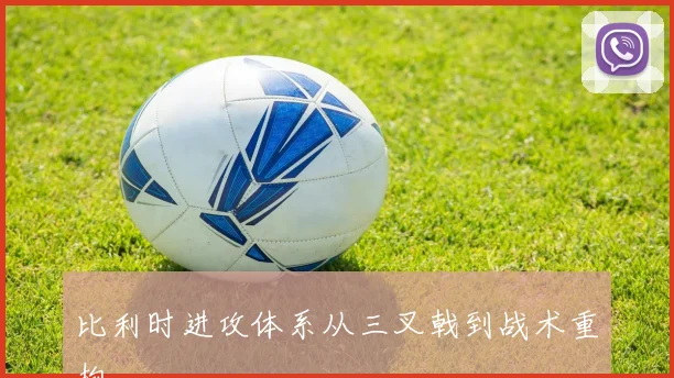 比利时进攻体系从三叉戟到战术重构
