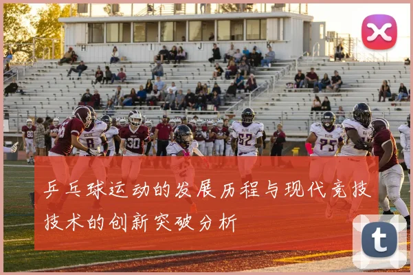 乒乓球运动的发展历程与现代竞技技术的创新突破分析