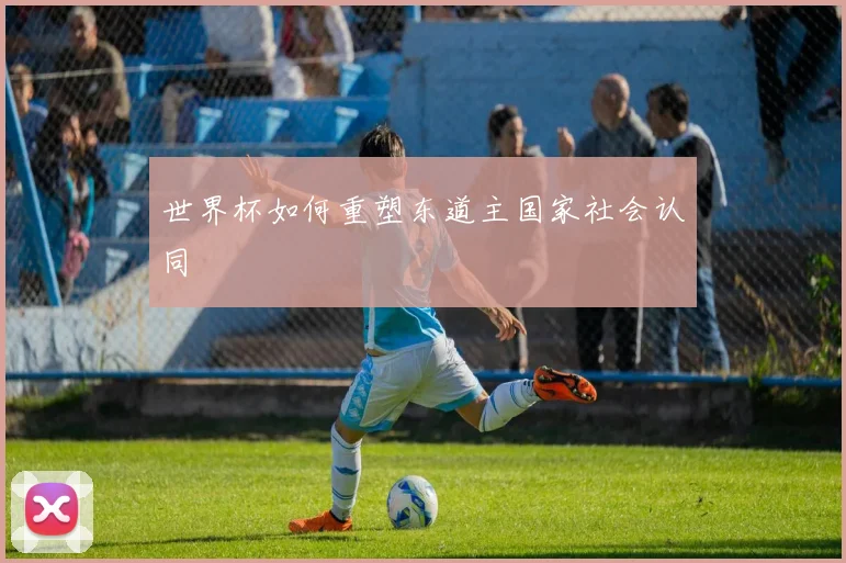 世界杯如何重塑东道主国家社会认同