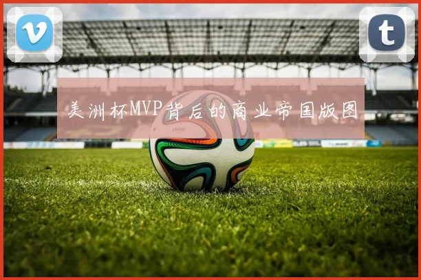 美洲杯MVP背后的商业帝国版图