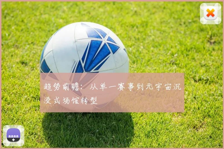 趋势前瞻：从单一赛事到元宇宙沉浸式场馆转型