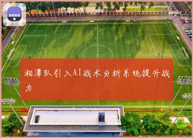 湘潭队引入AI战术分析系统提升战力