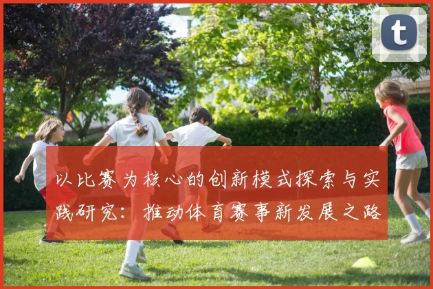 以比赛为核心的创新模式探索与实践研究：推动体育赛事新发展之路径分析