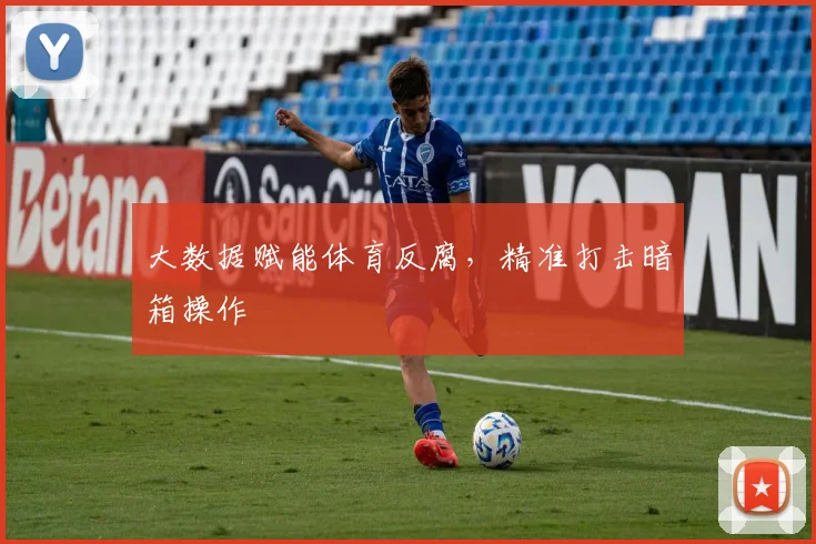 大数据赋能体育反腐，精准打击暗箱操作