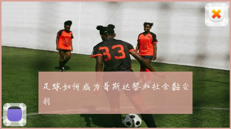 足球如何成为哥斯达黎加社会黏合剂