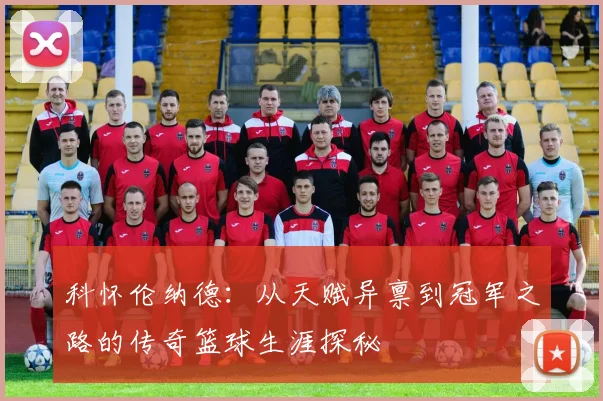 科怀伦纳德：从天赋异禀到冠军之路的传奇篮球生涯探秘