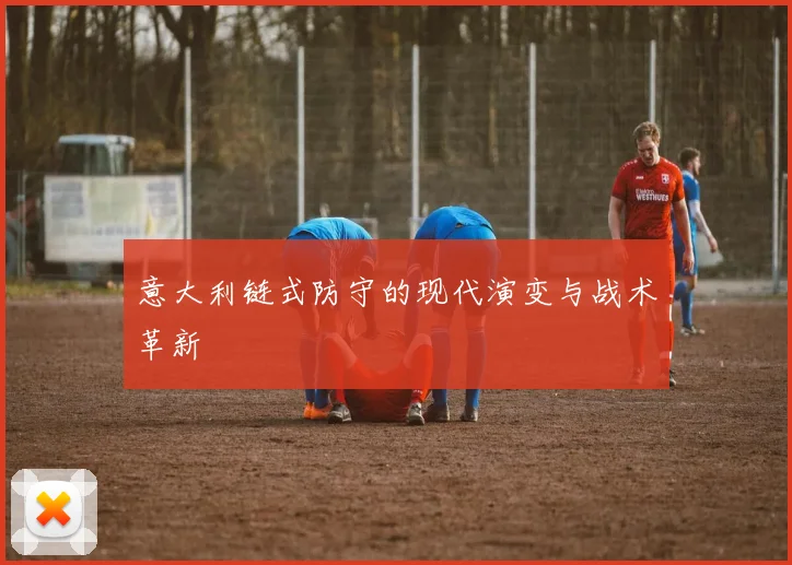 意大利链式防守的现代演变与战术革新