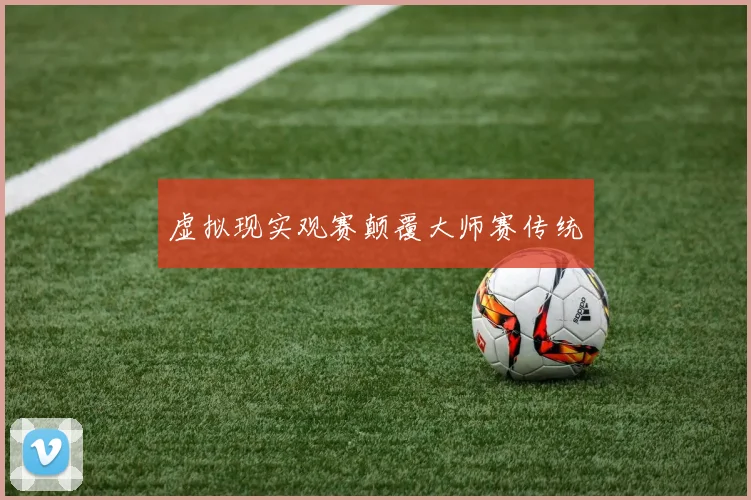 虚拟现实观赛颠覆大师赛传统