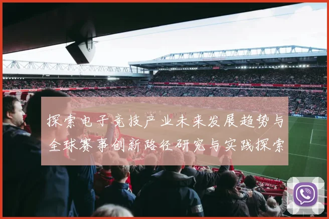 探索电子竞技产业未来发展趋势与全球赛事创新路径研究与实践探索