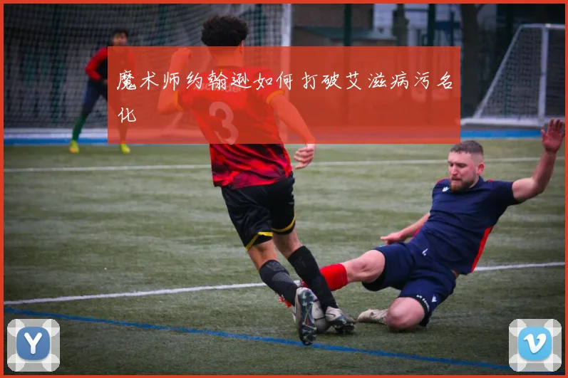 魔术师约翰逊如何打破艾滋病污名化
