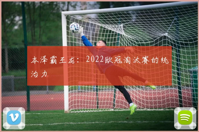 本泽霸王龙：2022欧冠淘汰赛的统治力