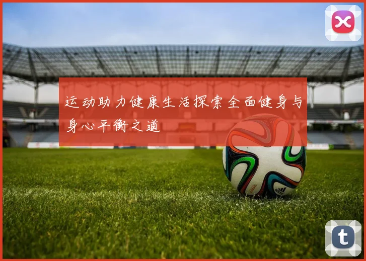 运动助力健康生活探索全面健身与身心平衡之道