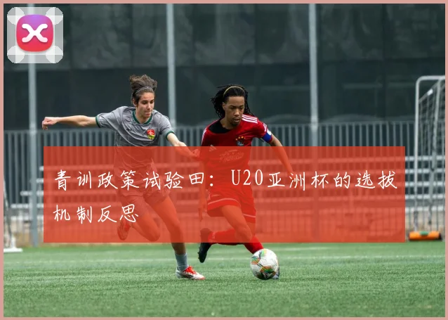 青训政策试验田：U20亚洲杯的选拔机制反思