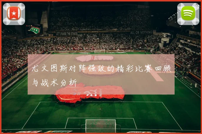 尤文图斯对阵强敌的精彩比赛回顾与战术分析