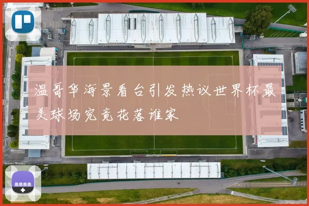 温哥华海景看台引发热议世界杯最美球场究竟花落谁家